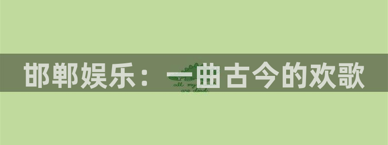 500网三地试机号：邯郸娱乐：一曲古今的欢歌