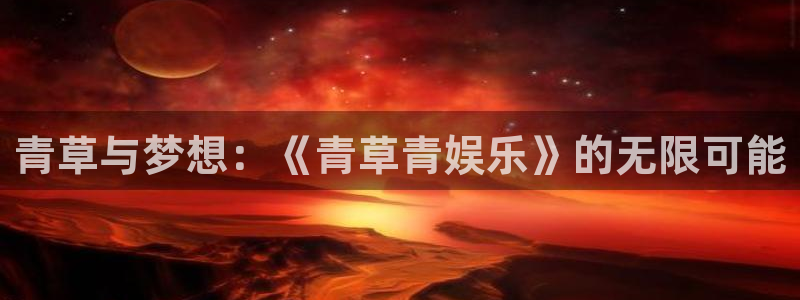 足球比赛结果查询500网：青草与梦想：《青草青娱乐》的无限可能