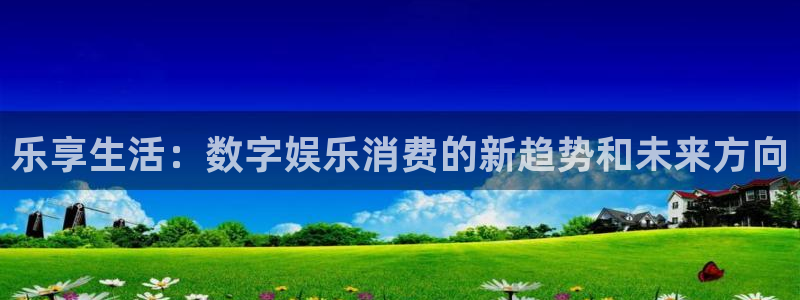 足球比赛比分500网：乐享生活：数字娱乐消费的新趋势和未来方向