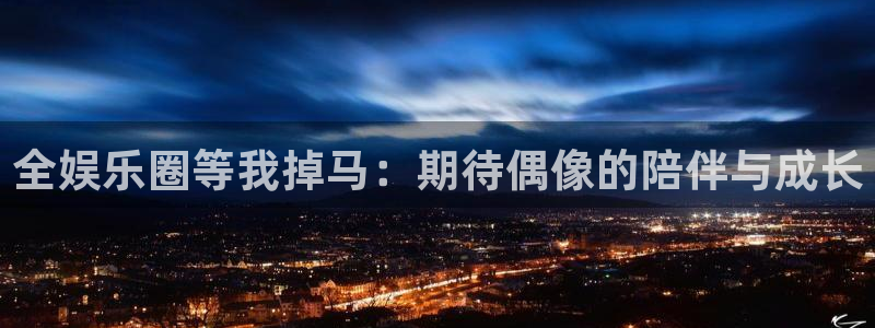 500彩票网官网：全娱乐圈等我掉马：期待偶像的陪伴与成长
