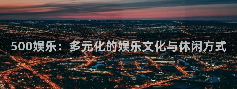 500网仅提供数据和内容：500娱乐：多元化的娱乐文化与休闲方式