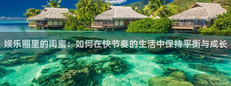 500网app的精选预测汇总：娱乐圈里的闺蜜：如何在快节奏的生活中保持平衡与成长